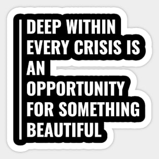 Every Crisis is an Opportunity for Something Beautiful Sticker